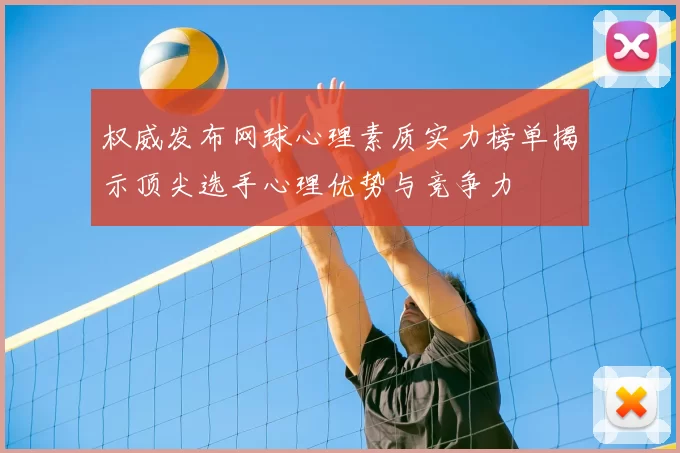 权威发布网球心理素质实力榜单揭示顶尖选手心理优势与竞争力