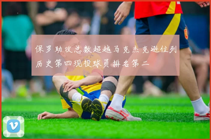 保罗助攻总数超越马克杰克逊位列历史第四现役球员排名第二