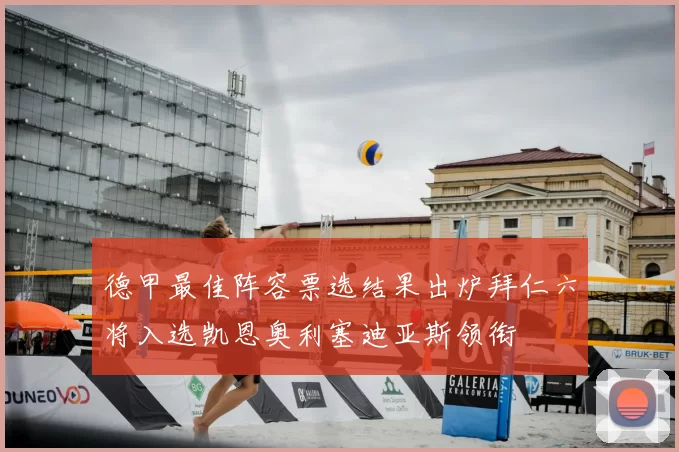 德甲最佳阵容票选结果出炉拜仁六将入选凯恩奥利塞迪亚斯领衔