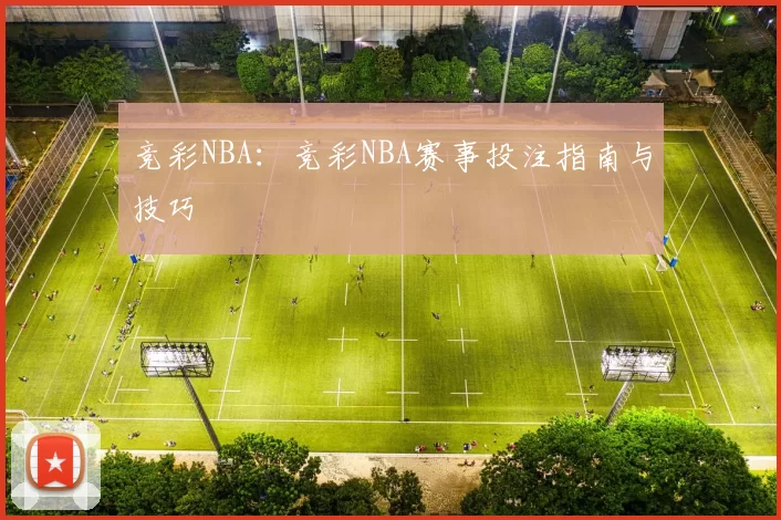 竞彩NBA：竞彩NBA赛事投注指南与技巧