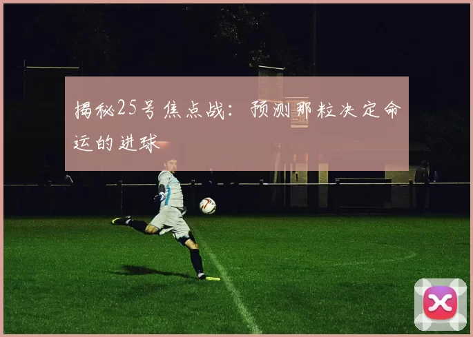 揭秘25号焦点战：预测那粒决定命运的进球