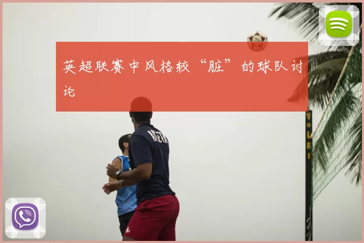 英超联赛中风格较“脏”的球队讨论