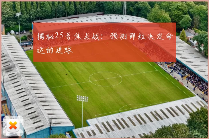 揭秘25号焦点战：预测那粒决定命运的进球