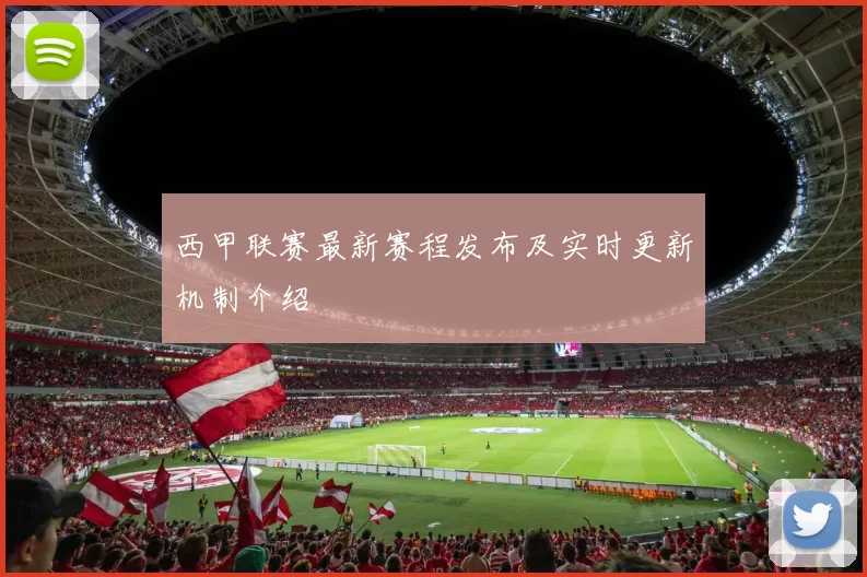 西甲联赛最新赛程发布及实时更新机制介绍
