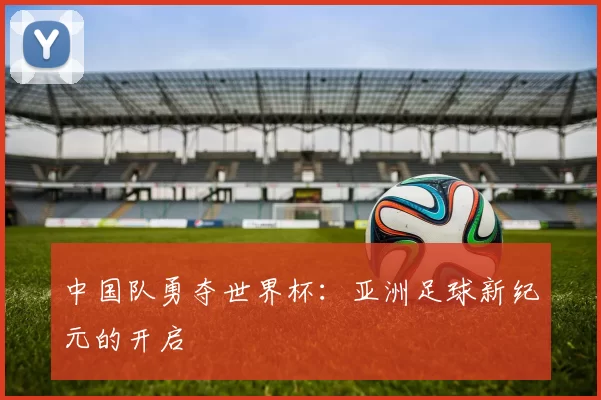 中国队勇夺世界杯:亚洲足球新纪元的开启
