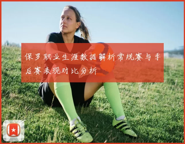 保罗职业生涯数据解析常规赛与季后赛表现对比分析