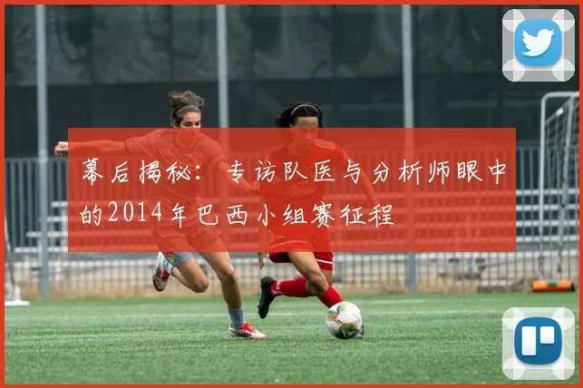 幕后揭秘:专访队医与分析师眼中的2014年巴西小组赛征程