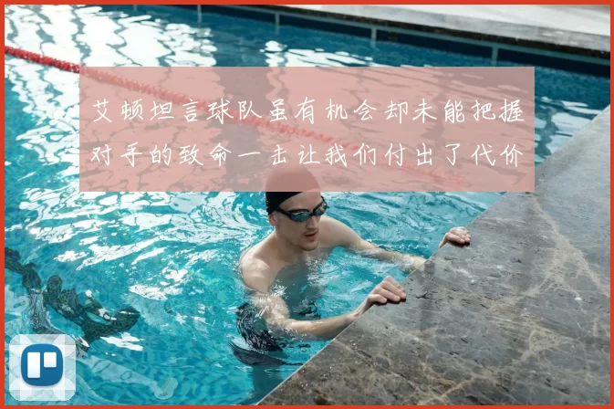艾顿坦言球队虽有机会却未能把握对手的致命一击让我们付出了代价
