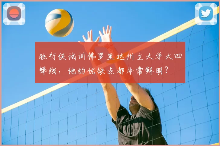 独行侠试训佛罗里达州立大学大四锋线，他的优缺点都非常鲜明？