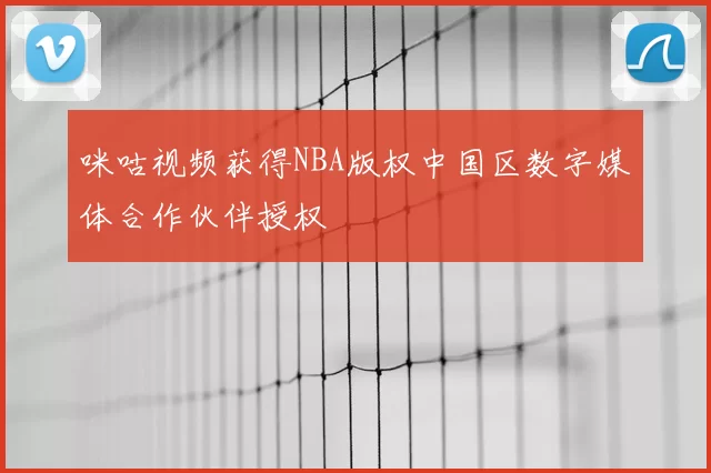 咪咕视频获得NBA版权中国区数字媒体合作伙伴授权