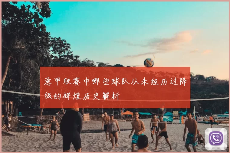 意甲联赛中哪些球队从未经历过降级的辉煌历史解析