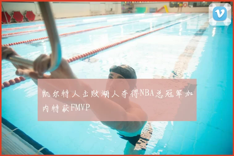 凯尔特人击败湖人夺得NBA总冠军加内特获FMVP