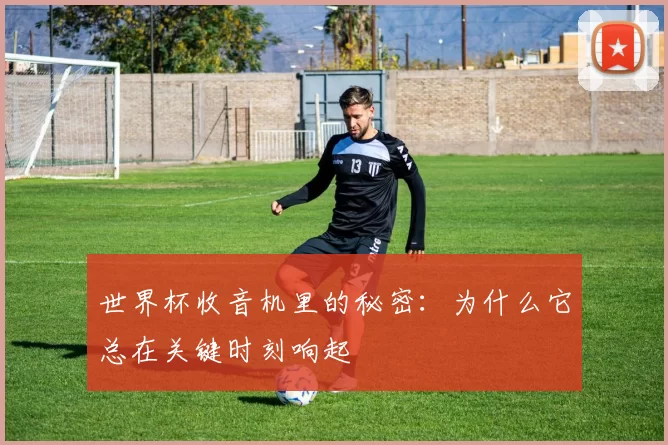 世界杯收音机里的秘密：为什么它总在关键时刻响起