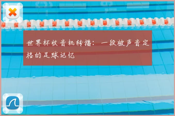 世界杯收音机转播:一段被声音定格的足球记忆