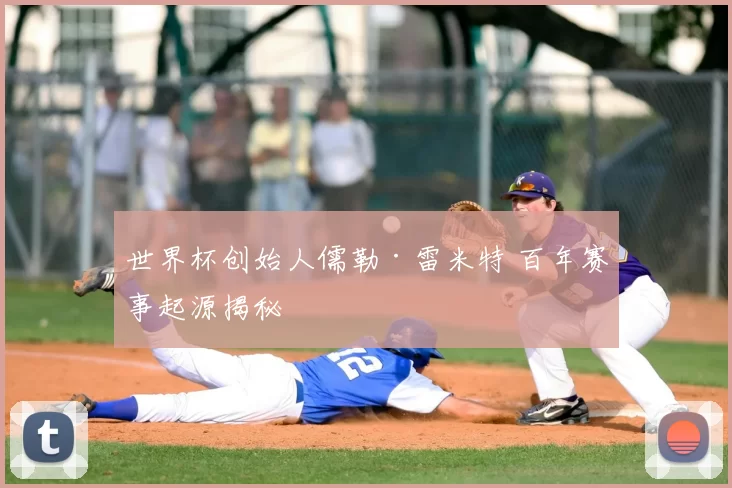 世界杯创始人儒勒·雷米特 百年赛事起源揭秘