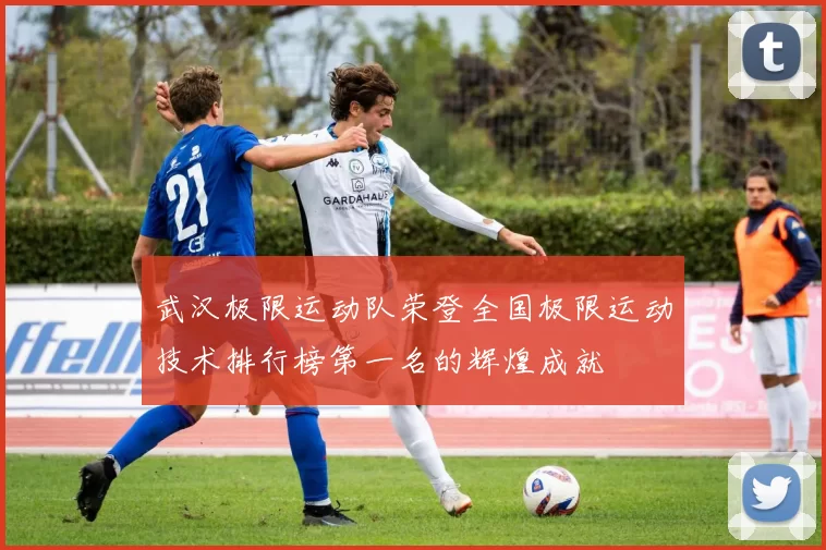 武汉极限运动队荣登全国极限运动技术排行榜第一名的辉煌成就