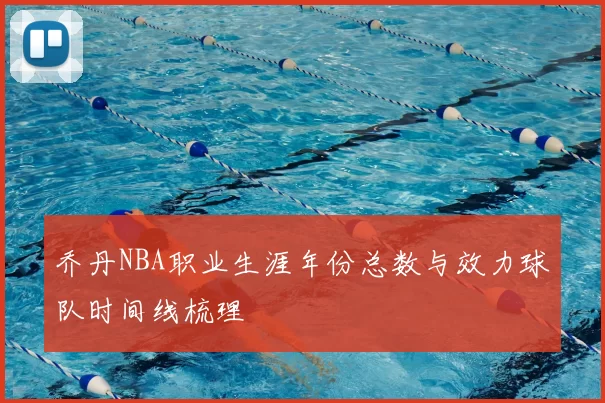 乔丹NBA职业生涯年份总数与效力球队时间线梳理