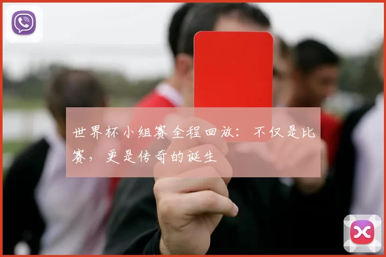 世界杯小组赛全程回放：不仅是比赛，更是传奇的诞生