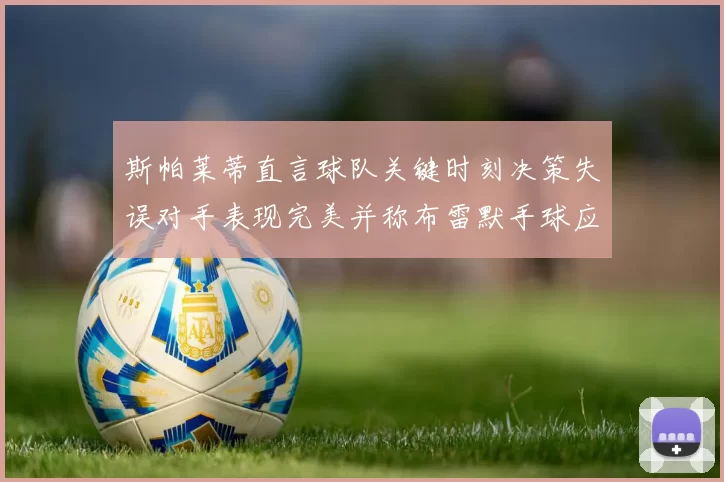 斯帕莱蒂直言球队关键时刻决策失误对手表现完美并称布雷默手球应判点球