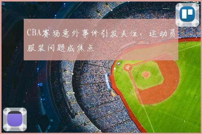 CBA赛场意外事件引发关注,运动员服装问题成焦点
