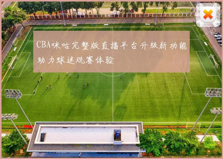 CBA咪咕完整版直播平台升级新功能助力球迷观赛体验