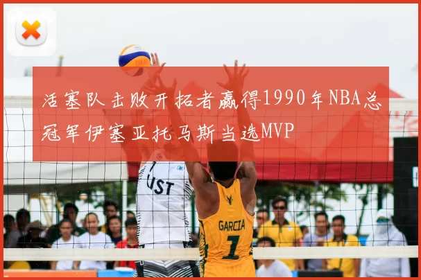 活塞队击败开拓者赢得1990年NBA总冠军伊塞亚托马斯当选MVP