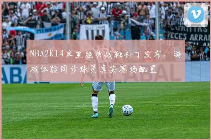 NBA2K14库里经典战靴补丁发布,游戏体验同步球员真实赛场配置