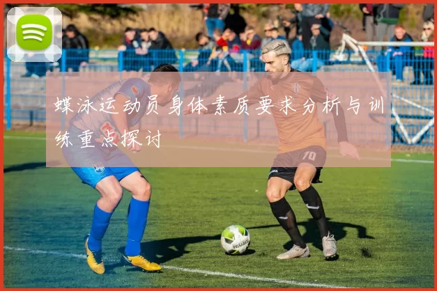 蝶泳运动员身体素质要求分析与训练重点探讨