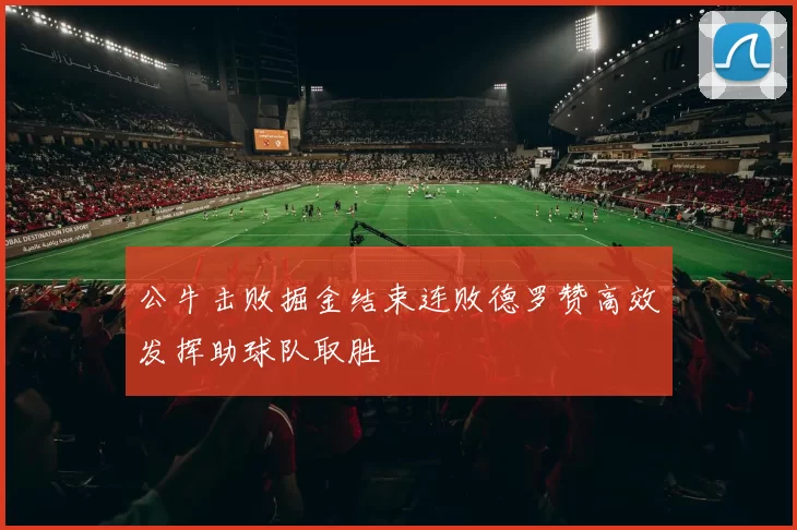 公牛击败掘金结束连败德罗赞高效发挥助球队取胜