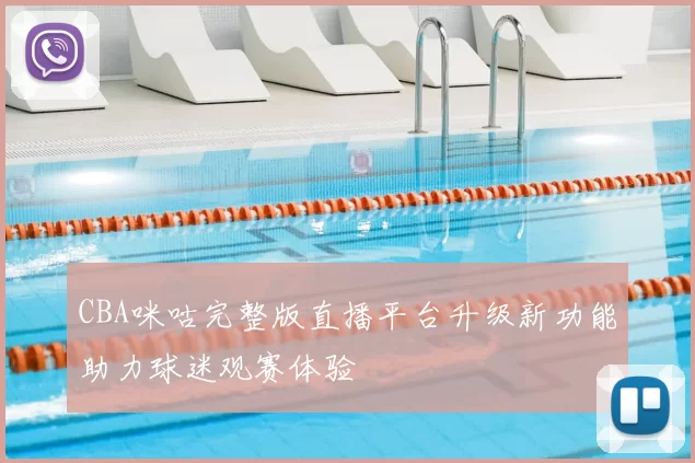 CBA咪咕完整版直播平台升级新功能助力球迷观赛体验