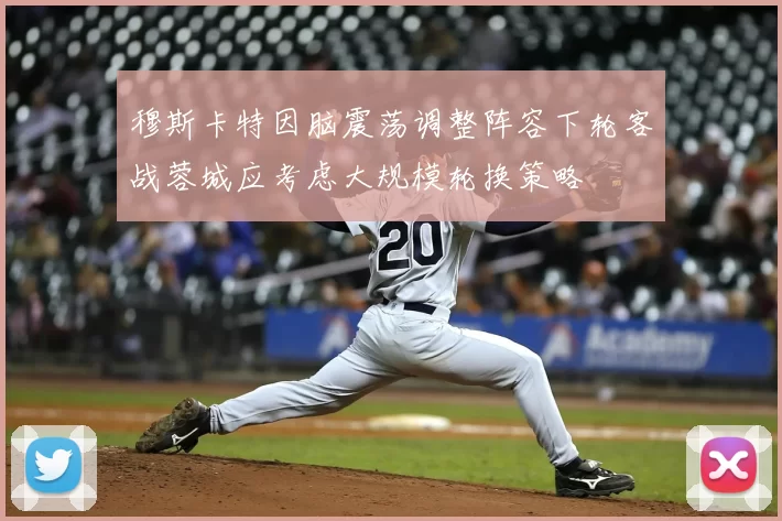 穆斯卡特因脑震荡调整阵容下轮客战蓉城应考虑大规模轮换策略