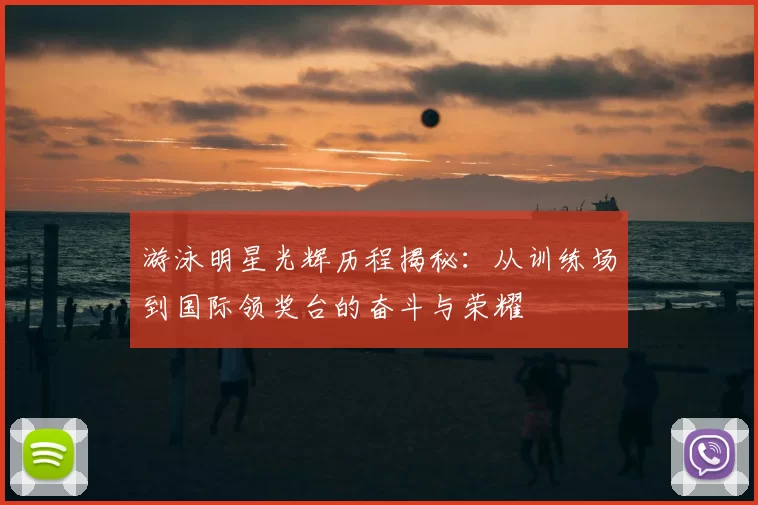 游泳明星光辉历程揭秘：从训练场到国际领奖台的奋斗与荣耀