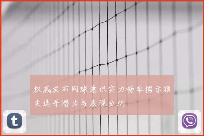 权威发布网球意识实力榜单揭示顶尖选手潜力与表现分析