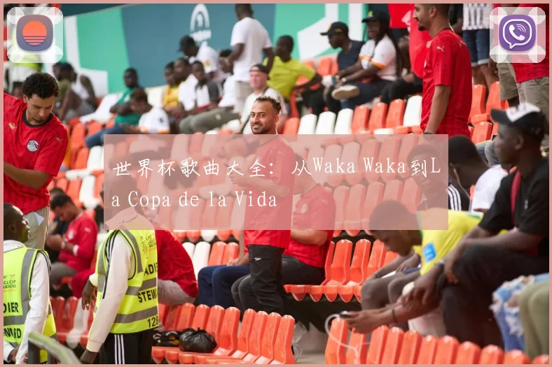 世界杯歌曲大全:从Waka Waka到La Copa de la Vida