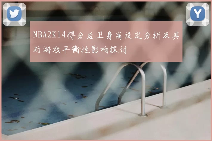 NBA2K14得分后卫身高设定分析及其对游戏平衡性影响探讨