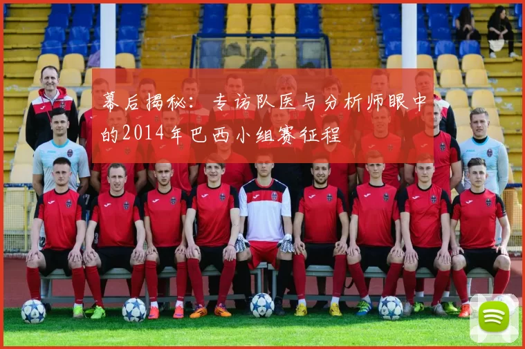 幕后揭秘:专访队医与分析师眼中的2014年巴西小组赛征程