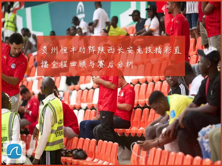 贵州恒丰对阵陕西长安竞技精彩直播全程回顾与赛后分析