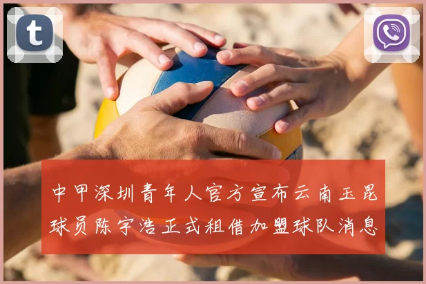 中甲深圳青年人官方宣布云南玉昆球员陈宇浩正式租借加盟球队消息