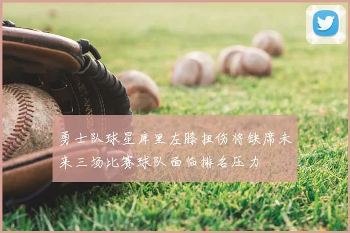 勇士队球星库里左膝扭伤将缺席未来三场比赛球队面临排名压力