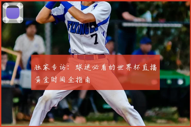 独家专访:球迷必看的世界杯直播黄金时间全指南
