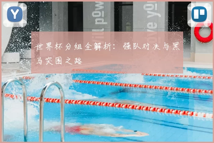 世界杯分组全解析:强队对决与黑马突围之路