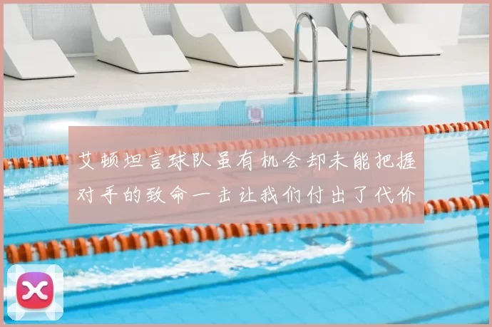 艾顿坦言球队虽有机会却未能把握对手的致命一击让我们付出了代价