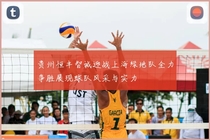 贵州恒丰智诚迎战上海绿地队全力争胜展现球队风采与实力