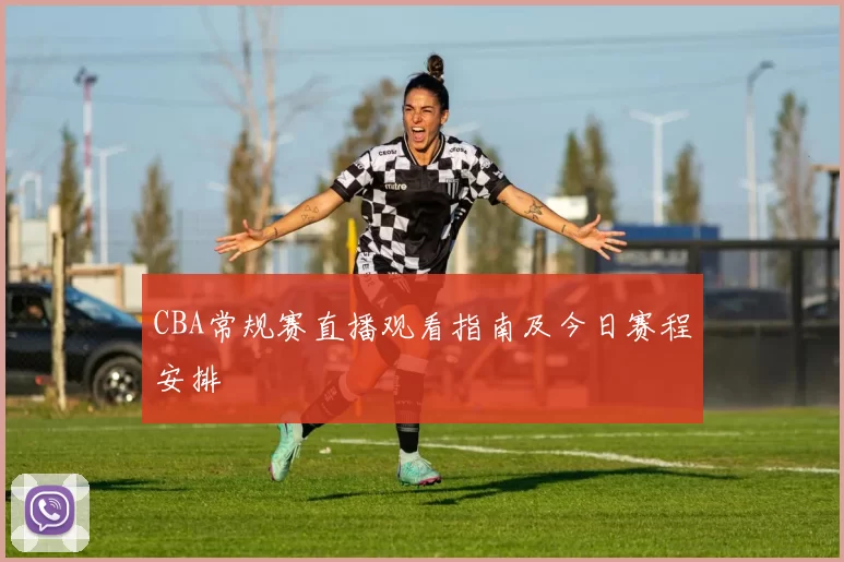 CBA常规赛直播观看指南及今日赛程安排