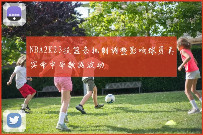 NBA2K23投篮条机制调整影响球员真实命中率数据波动