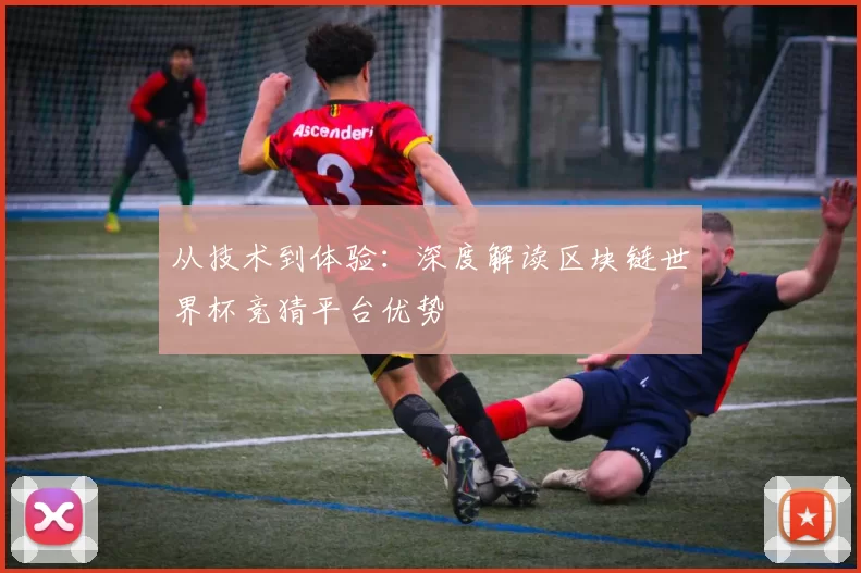 从技术到体验：深度解读区块链世界杯竞猜平台优势