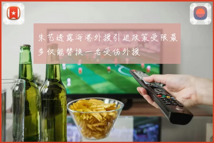 朱艺透露海港外援引进政策受限最多仅能替换一名受伤外援