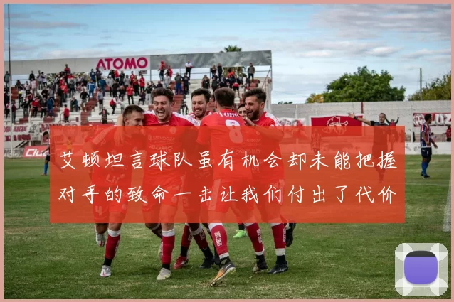 艾顿坦言球队虽有机会却未能把握对手的致命一击让我们付出了代价