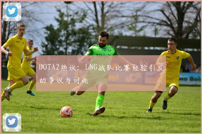 DOTA2热议：LNG战队比赛经验引发的争议与讨论