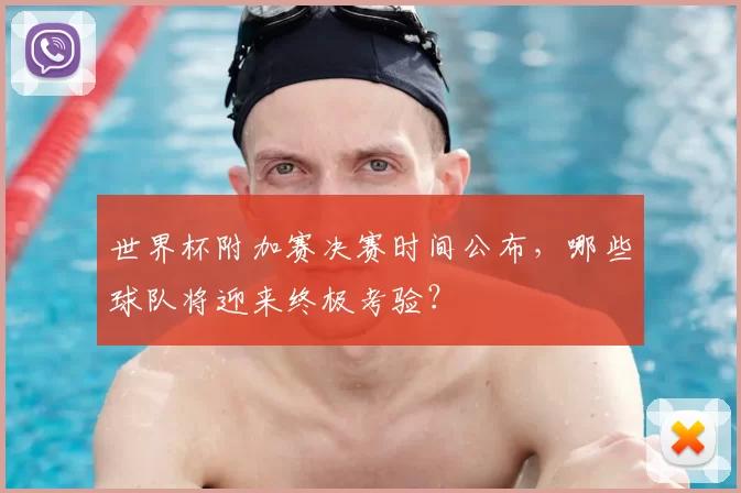世界杯附加赛决赛时间公布，哪些球队将迎来终极考验？
